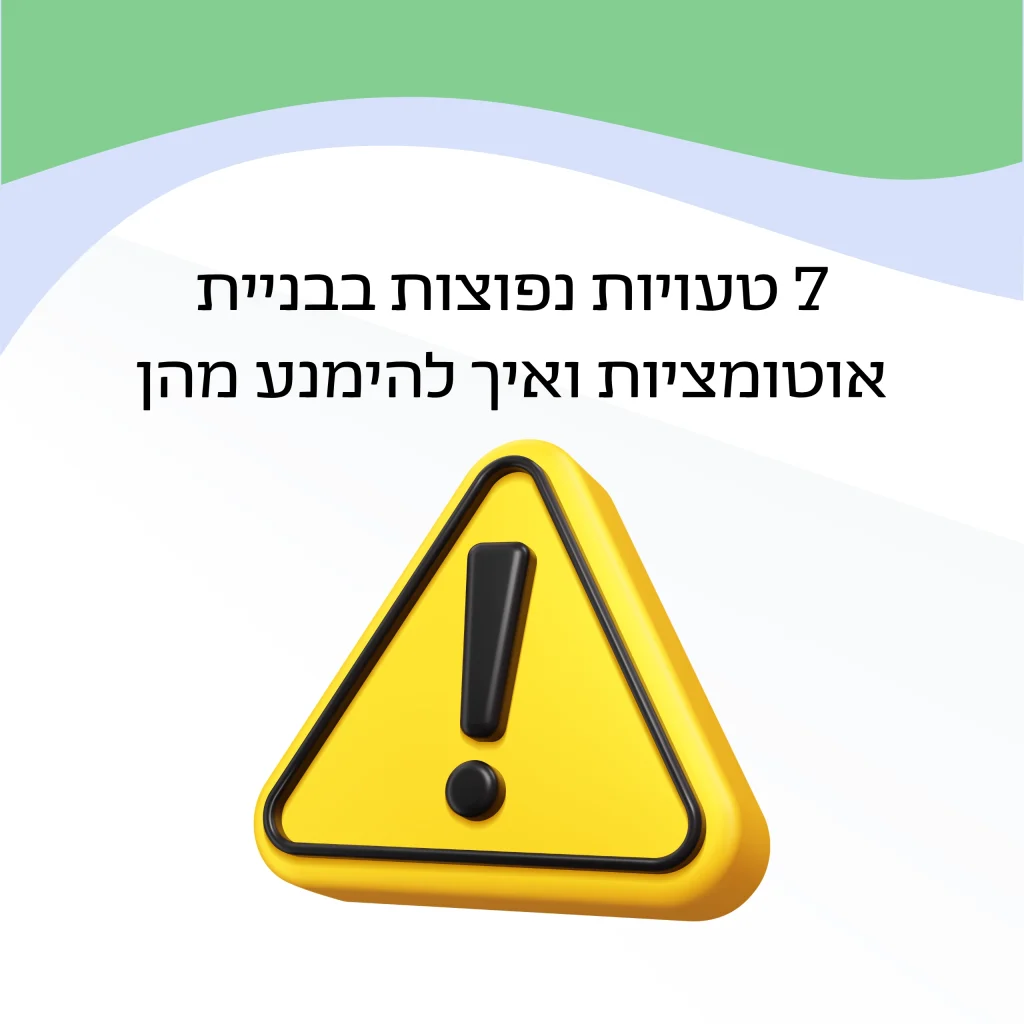 7 טעויות נפוצות בבניית אוטומציות ואיך להמנע מהן