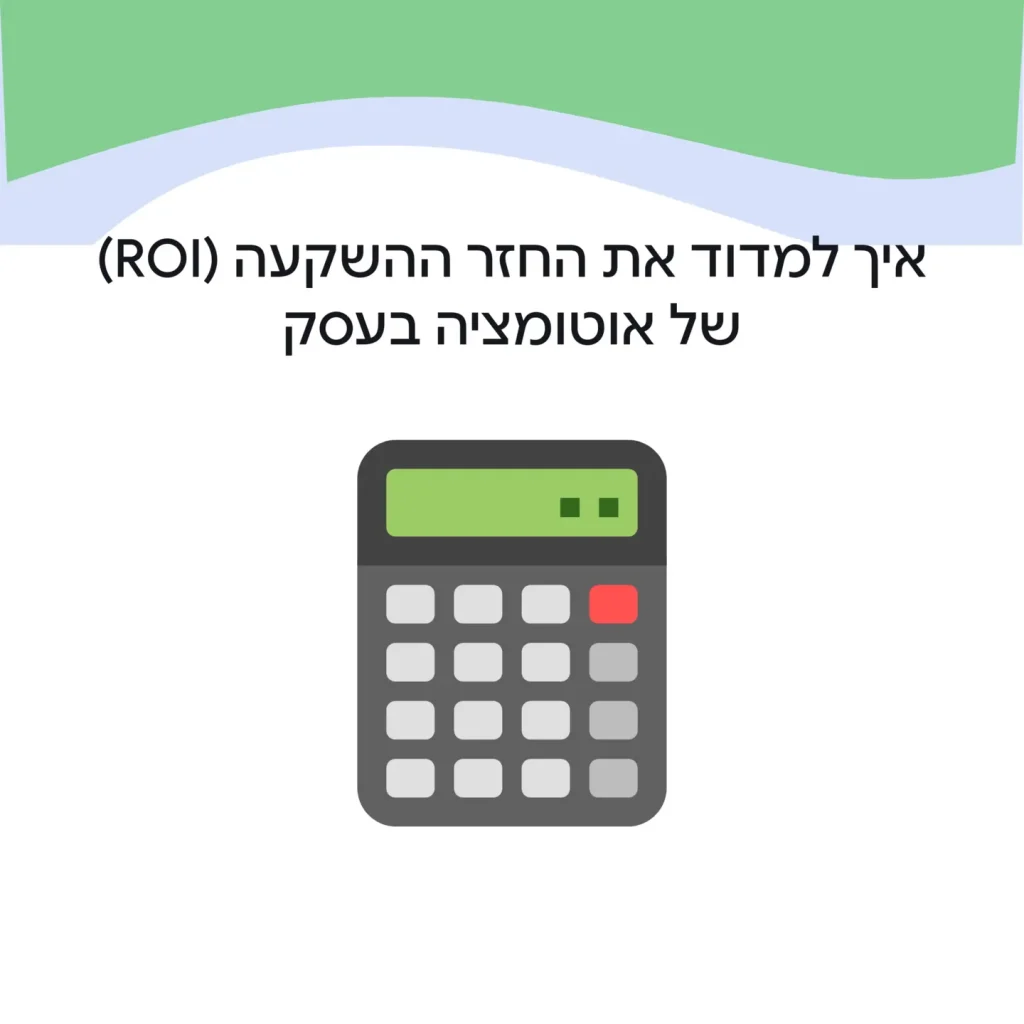 איך למדוד את החזר ההשקעה (ROI) של אוטומציה בעסק